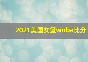 2021美国女篮wnba比分