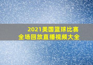 2021美国篮球比赛全场回放直播视频大全