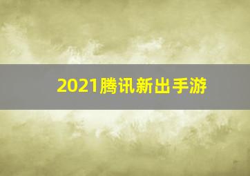 2021腾讯新出手游