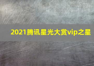 2021腾讯星光大赏vip之星