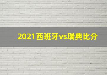 2021西班牙vs瑞典比分