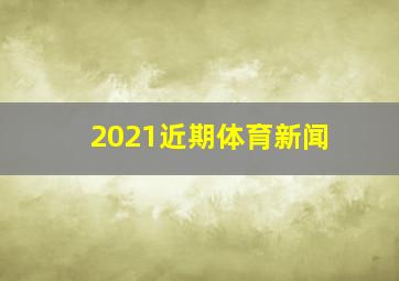 2021近期体育新闻