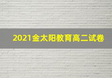 2021金太阳教育高二试卷