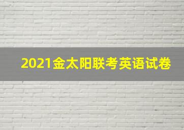 2021金太阳联考英语试卷