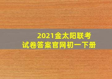 2021金太阳联考试卷答案官网初一下册