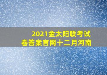 2021金太阳联考试卷答案官网十二月河南