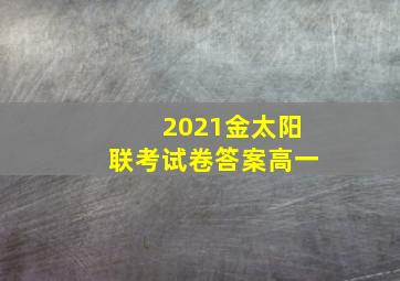 2021金太阳联考试卷答案高一