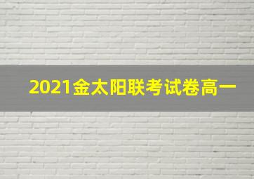 2021金太阳联考试卷高一