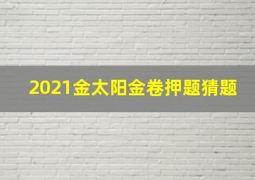 2021金太阳金卷押题猜题