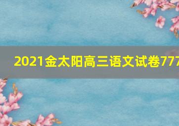 2021金太阳高三语文试卷777