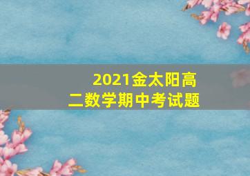 2021金太阳高二数学期中考试题