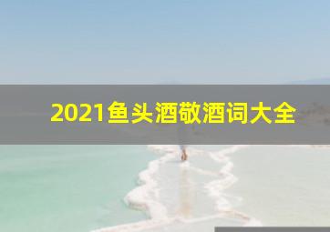 2021鱼头酒敬酒词大全