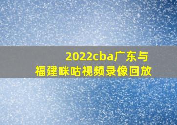 2022cba广东与福建咪咕视频录像回放