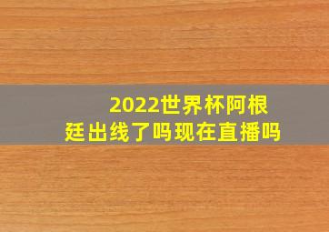 2022世界杯阿根廷出线了吗现在直播吗