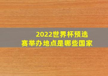 2022世界杯预选赛举办地点是哪些国家