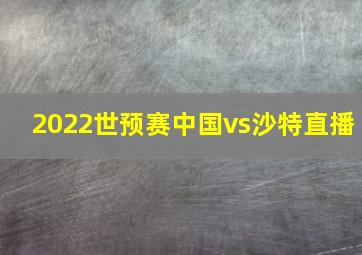 2022世预赛中国vs沙特直播