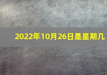 2022年10月26日是星期几