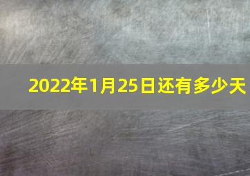 2022年1月25日还有多少天