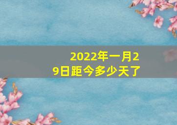 2022年一月29日距今多少天了