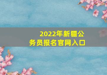 2022年新疆公务员报名官网入口