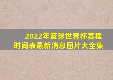 2022年篮球世界杯赛程时间表最新消息图片大全集