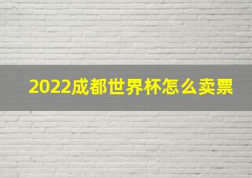 2022成都世界杯怎么卖票