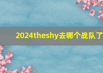 2024theshy去哪个战队了