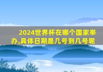 2024世界杯在哪个国家举办,具体日期是几号到几号呢