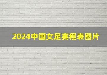 2024中国女足赛程表图片