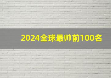 2024全球最帅前100名