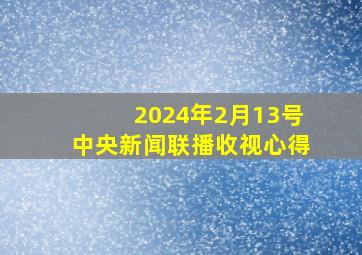 2024年2月13号中央新闻联播收视心得