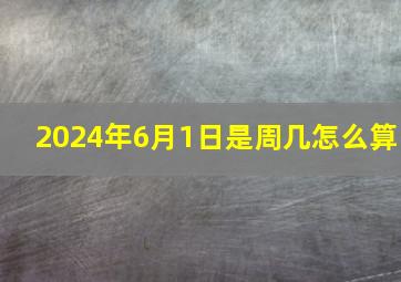 2024年6月1日是周几怎么算