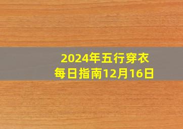 2024年五行穿衣每日指南12月16日