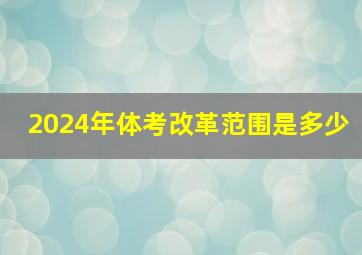 2024年体考改革范围是多少