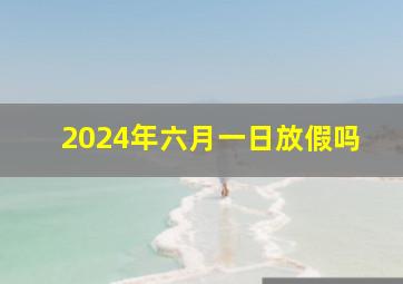 2024年六月一日放假吗