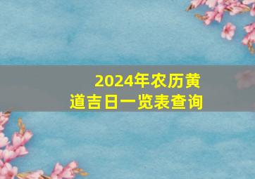 2024年农历黄道吉日一览表查询