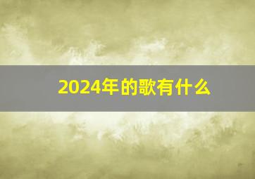 2024年的歌有什么