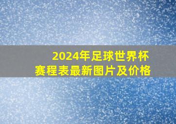 2024年足球世界杯赛程表最新图片及价格