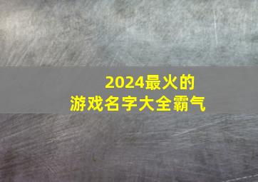 2024最火的游戏名字大全霸气