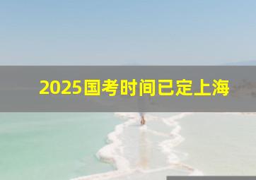 2025国考时间已定上海