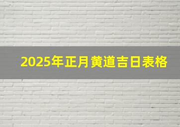 2025年正月黄道吉日表格