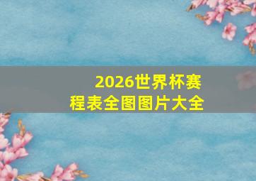 2026世界杯赛程表全图图片大全