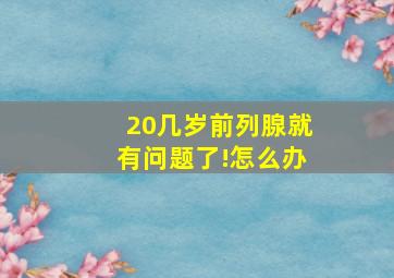 20几岁前列腺就有问题了!怎么办