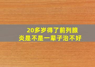 20多岁得了前列腺炎是不是一辈子治不好