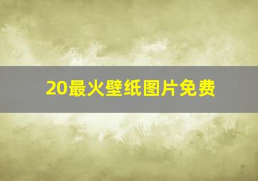 20最火壁纸图片免费