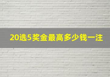 20选5奖金最高多少钱一注