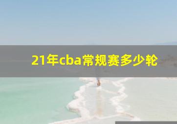 21年cba常规赛多少轮