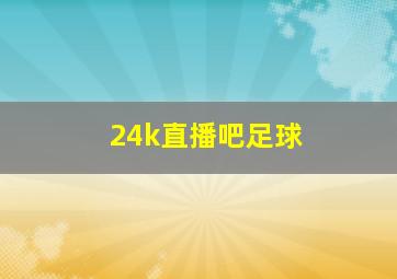 24k直播吧足球