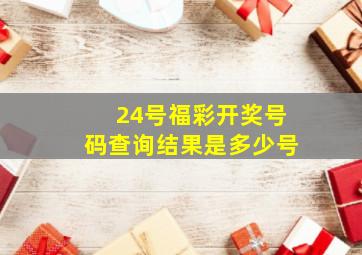 24号福彩开奖号码查询结果是多少号