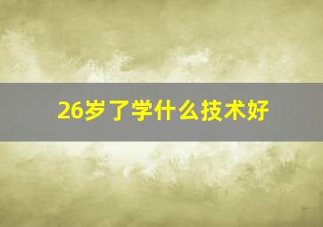 26岁了学什么技术好